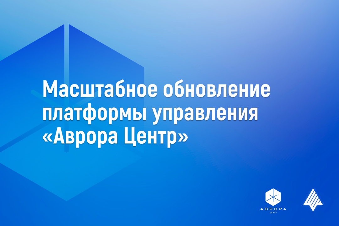 Состоялось масштабное обновление платформы управления «Аврора Центр»