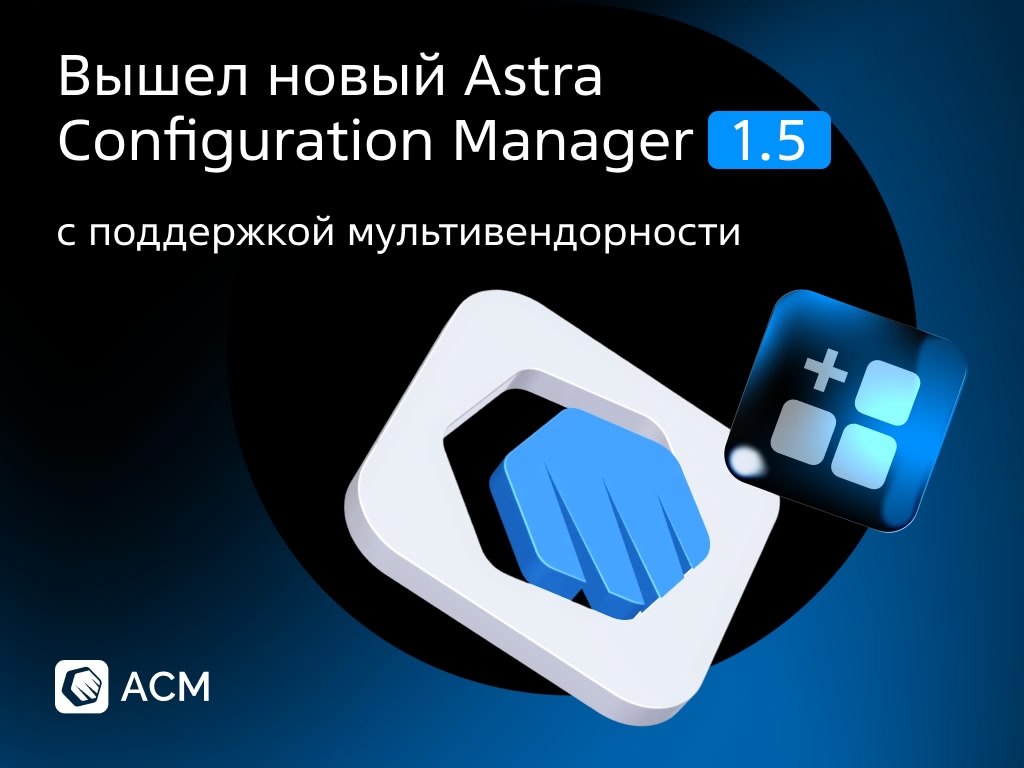 Вышел Astra Configuration Manager (ACM) версии 1.5. Главное нововведение — теперь устройства на разных Linux-системах поддерживаются в единой консоли.