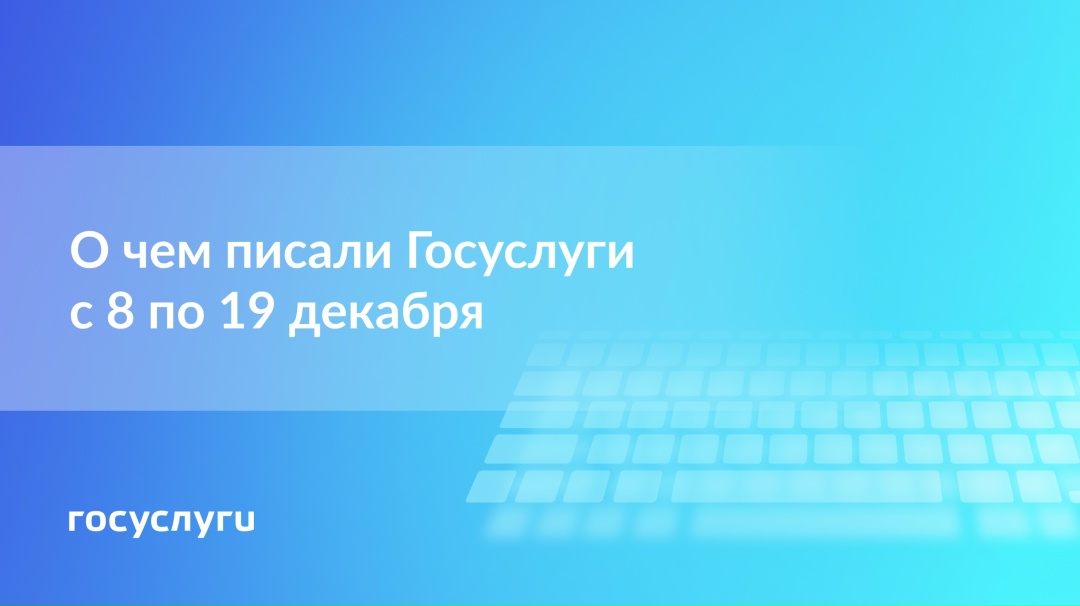 О чем писали Госуслуги с 8 по 19 декабря