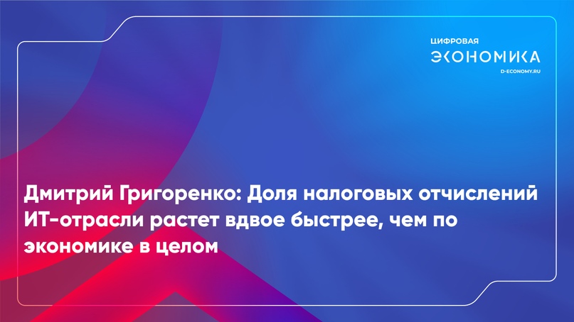 Дмитрий Григоренко: Доля налоговых отчислений ИТ-отрасли растет вдвое быстрее, чем по экономике в целом