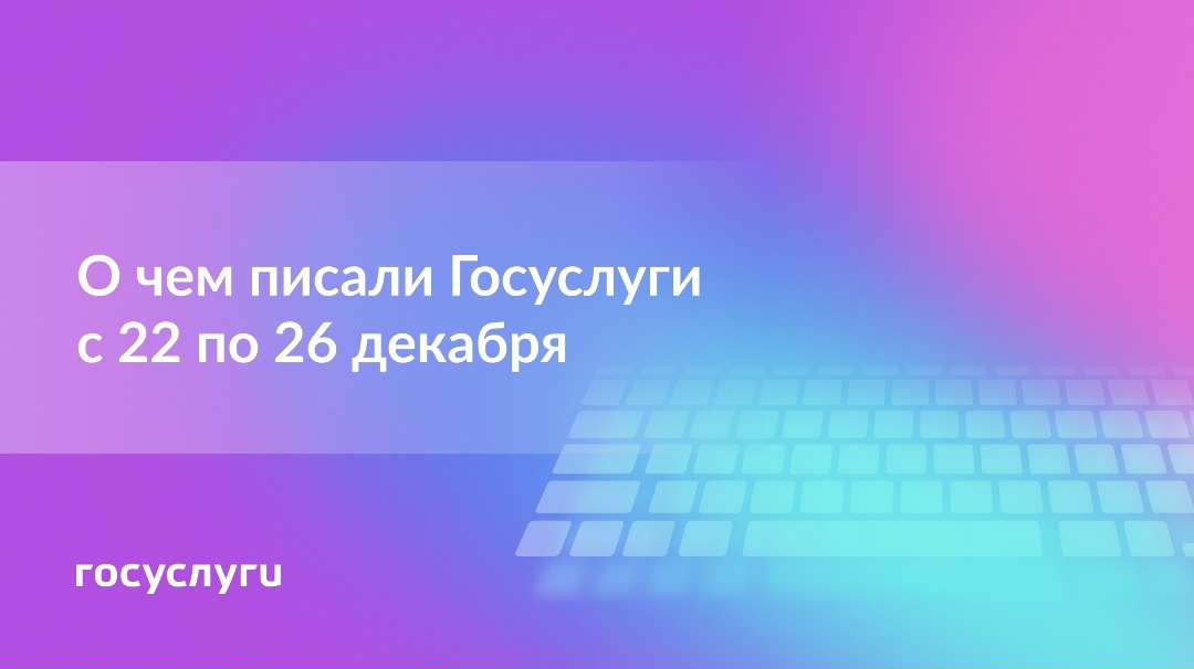 О чем писали Госуслуги с 22 по 26 декабря