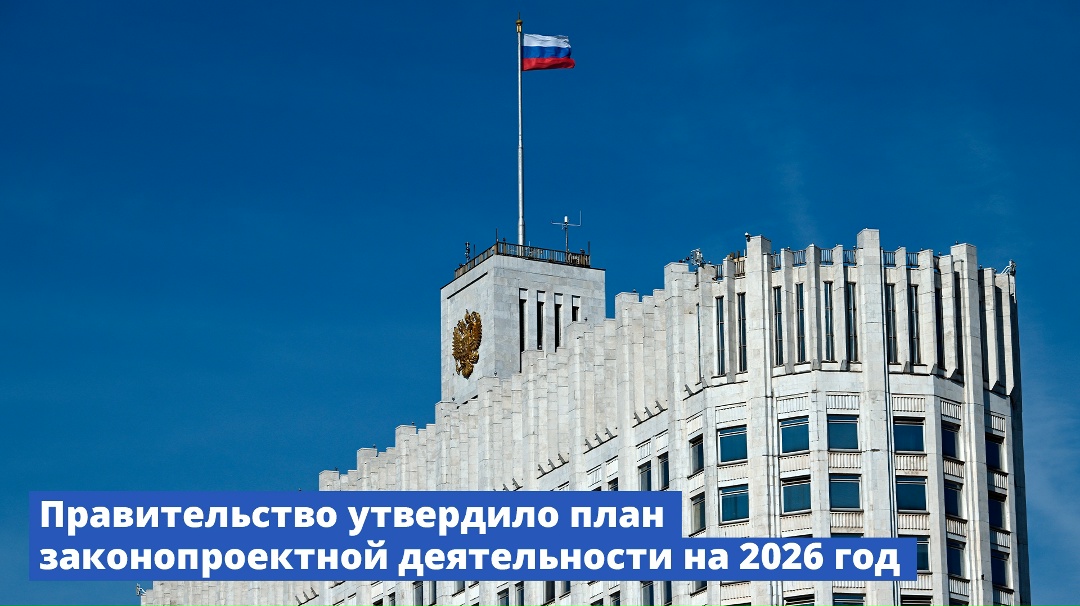 Правительство утвердило план законопроектной деятельности на 2026 год.