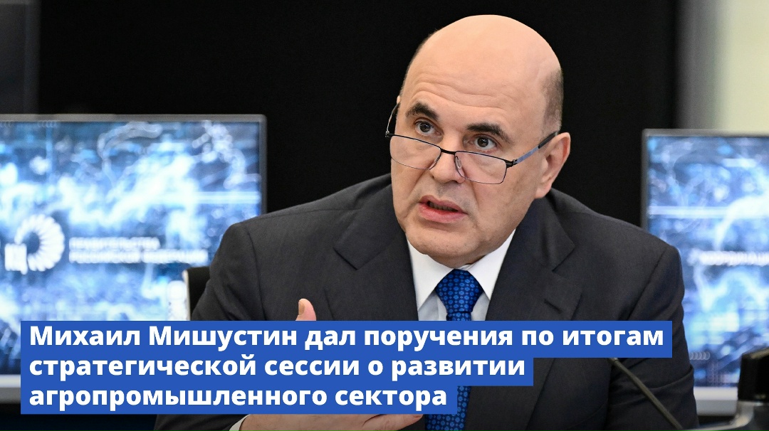 Михаил Мишустин дал поручения по итогам стратегической сессии о развитии агропромышленного сектора.