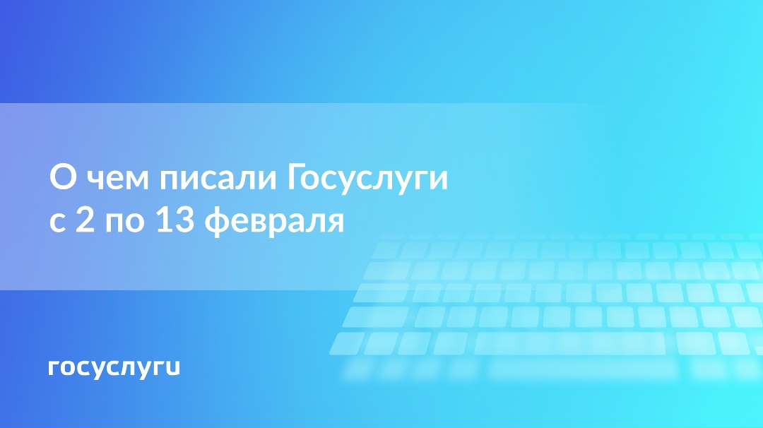 О чем писали Госуслуги с 2 по 13 февраля