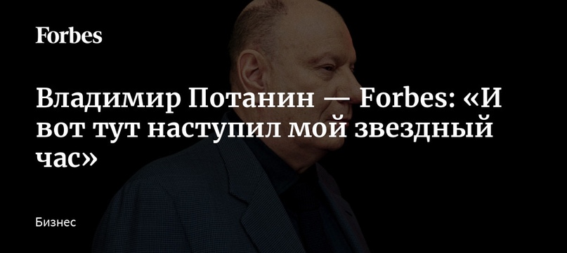 Владимир Потанин — Forbes: «И вот тут наступил мой звездный час»