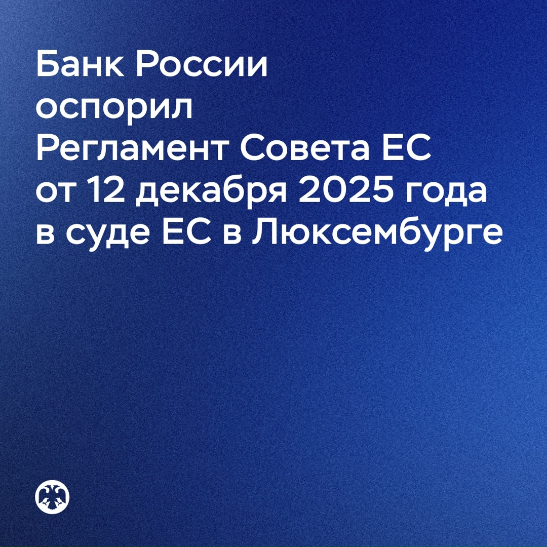 Банк России оспорил Регламент Совета Европейского союза от 12 декабря 2025 года в суде ЕС в Люксембурге