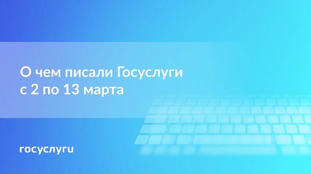 О чем писали Госуслуги с 2 по 13 марта