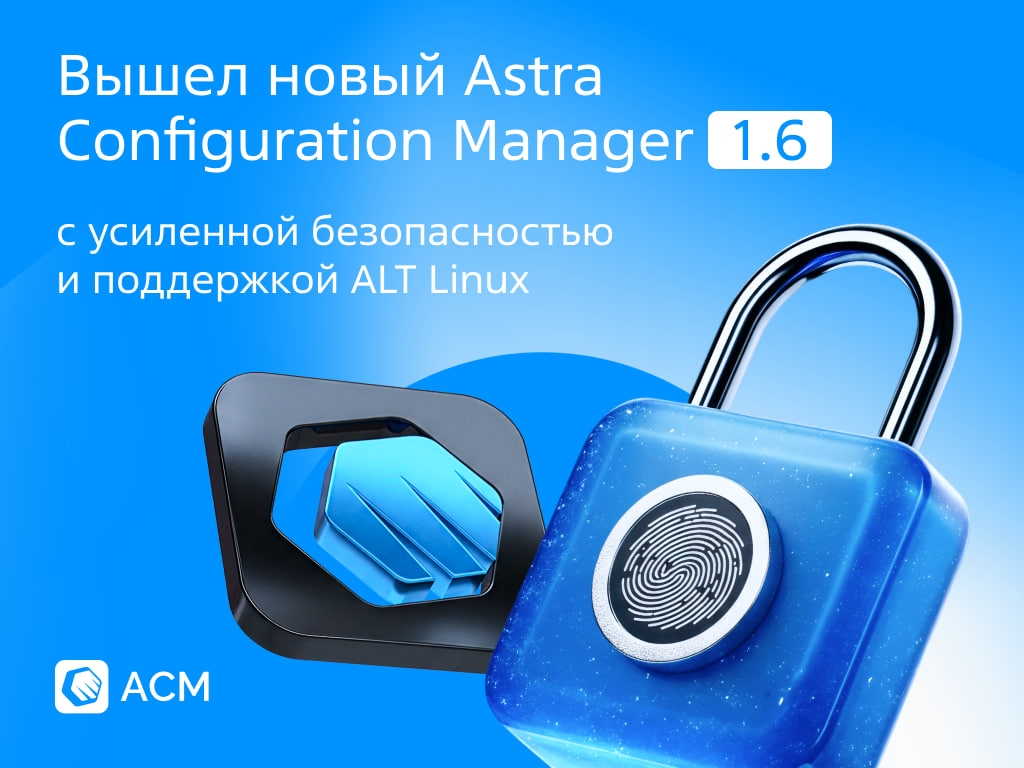 ️ Вышла новая версия Astra Configuration Manager — 1.6. Улучшили безопасность в защищённых контурах и расширили список поддерживаемых ОС.