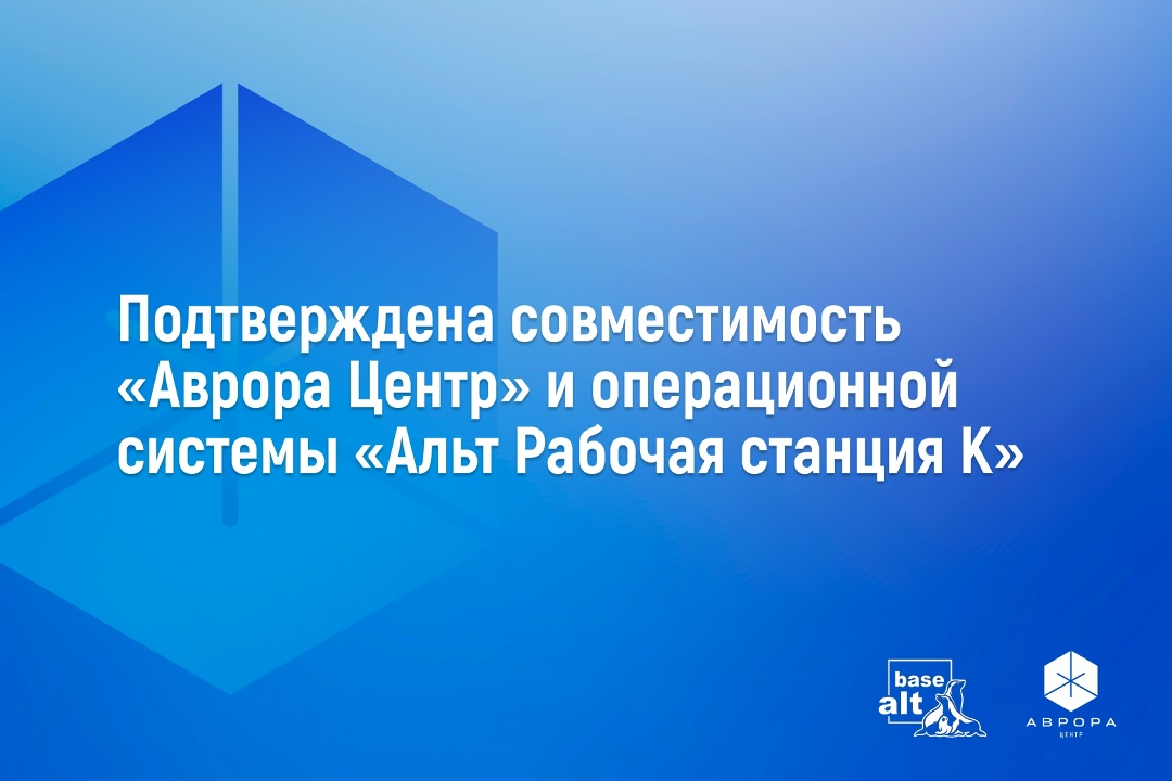 Подтверждена совместимость платформы «Аврора Центр» и операционной системы «Альт Рабочая станция К»