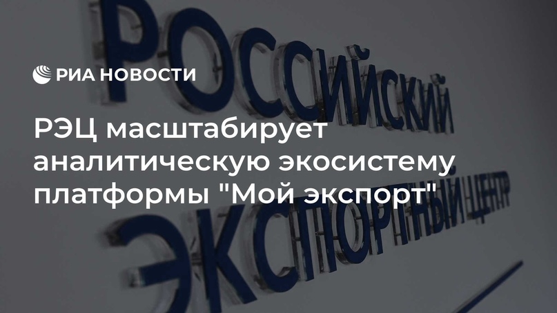 РЭЦ масштабирует аналитическую экосистему платформы "Мой экспорт"