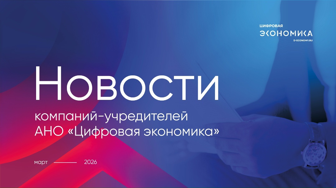 Новости компаний-учредителей АНО «Цифровая экономика» за март