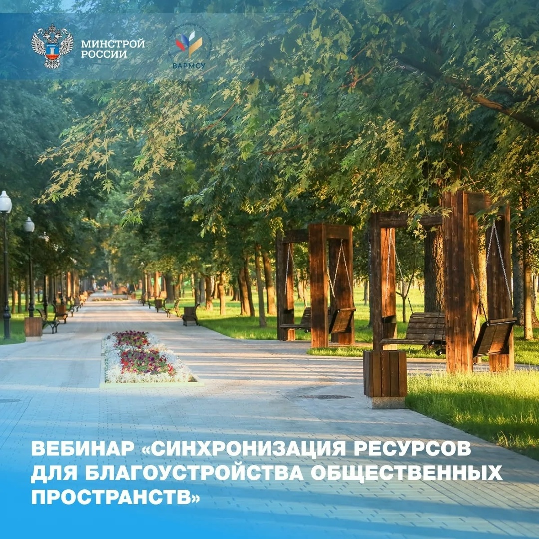 Минстрой России совместно с ВАРМСУ провели вебинар, посвященный вопросам эффективного ресурсного обеспечения проектов благоустройства