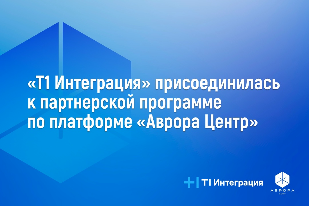 Т1 Интеграция присоединилась к партнерской программе по платформе управления «Аврора Центр»