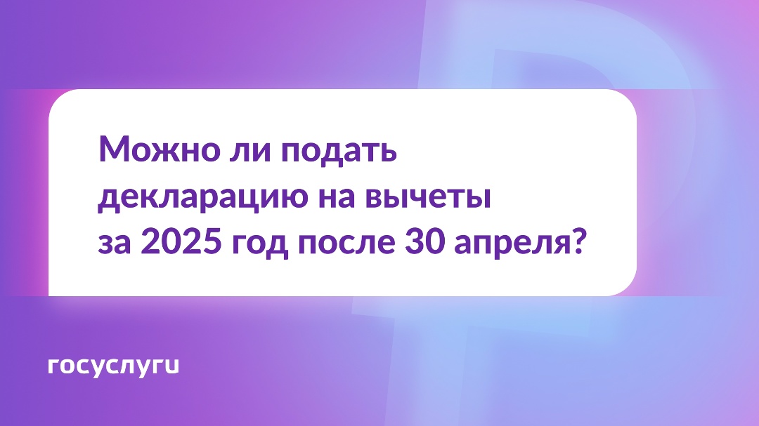 Хочу оформить вычет за 2025 год. Можно ли подать декларацию после 30 апреля?