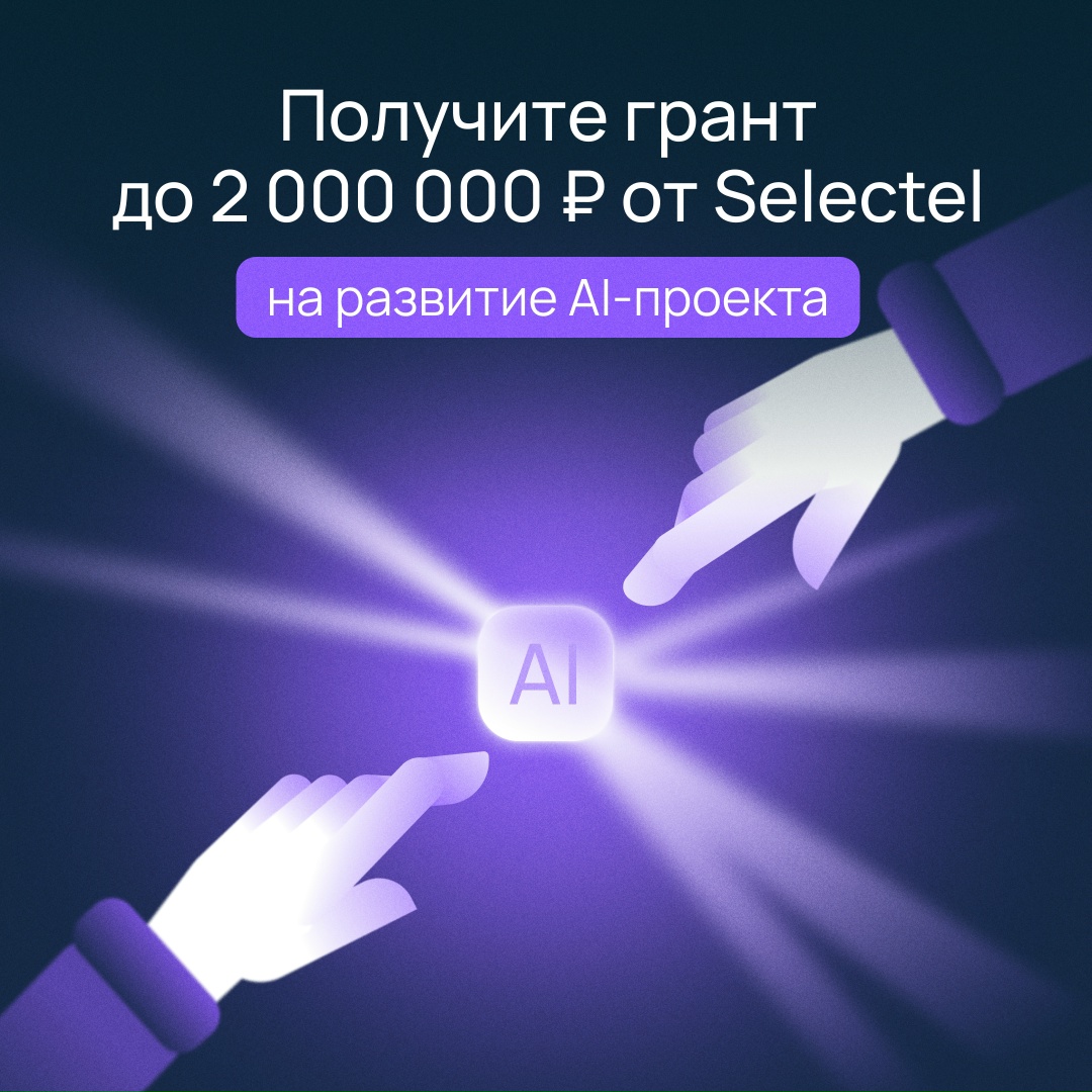 Развиваете AI-проект? Получите грант до 2 000 000 ₽ от Selectel