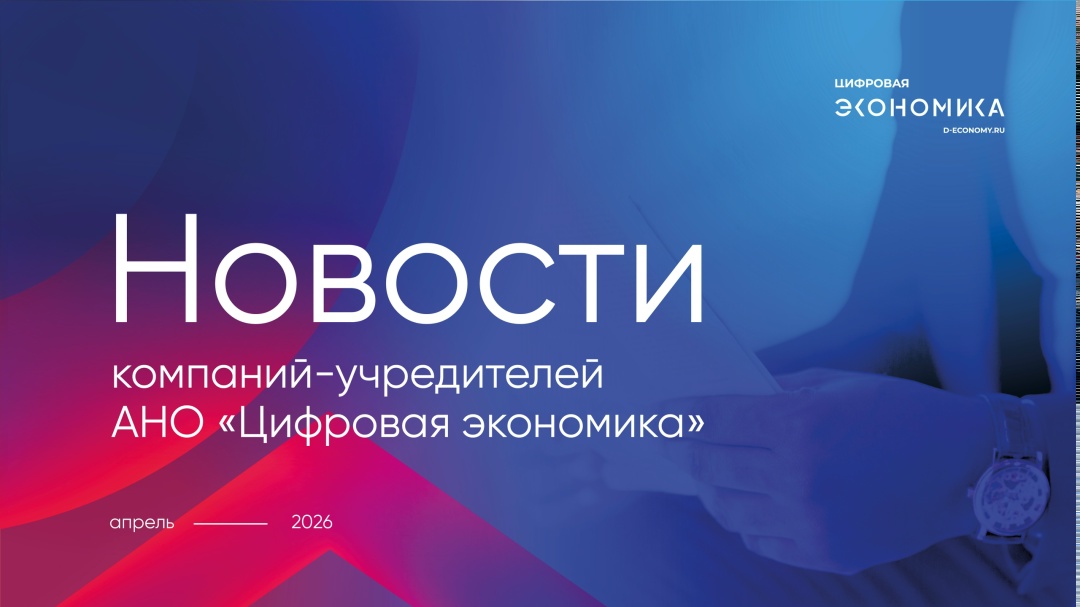 Новости компаний-учредителей АНО «Цифровая экономика» за апрель