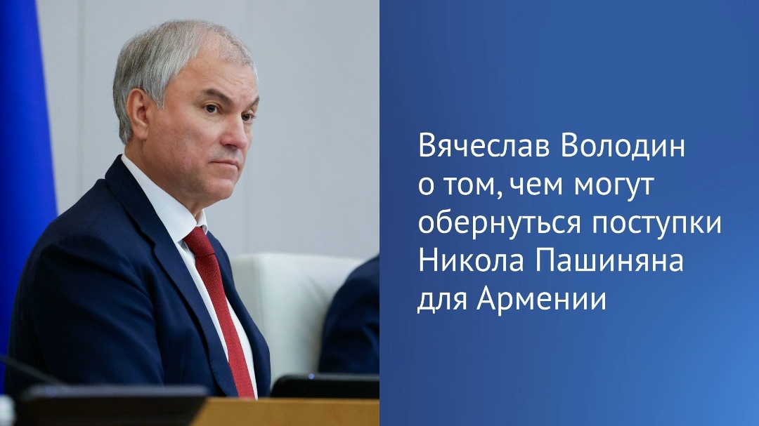 Вячеслав Володин в своем канале в MAX перечислил факты, чем могут обернуться поступки и заявления премьер-министра Никола Пашиняна для Армении.