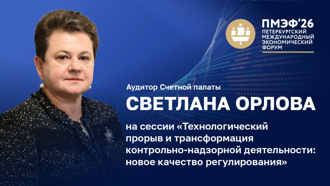 На сессии ПМЭФ «Технологический прорыв и трансформация контрольно-надзорной деятельности: новое качество регулирования» аудитор Светлана Орлова отметила: