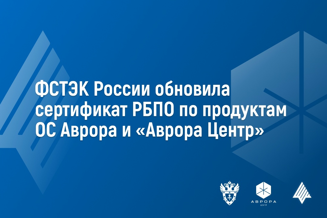 ФСТЭК России обновила сертификат РБПО по продуктам ОС Аврора и Аврора Центр