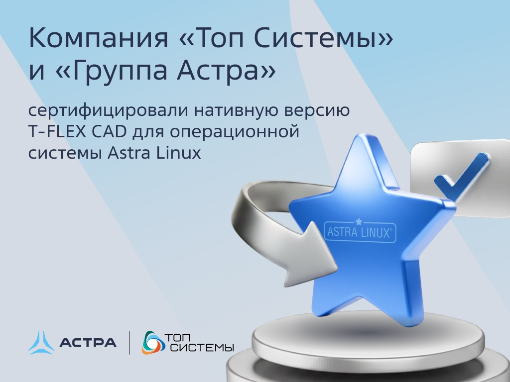 Хорошие новости — T‑FLEX CAD теперь работает на Astra Linux нативно