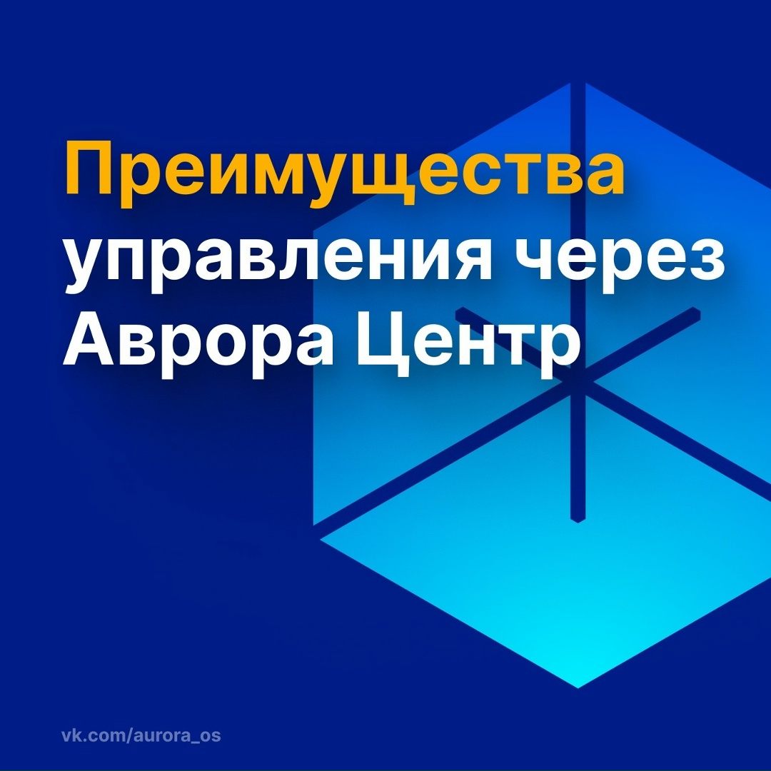Что дает централизованное управление через «Аврора Центр»