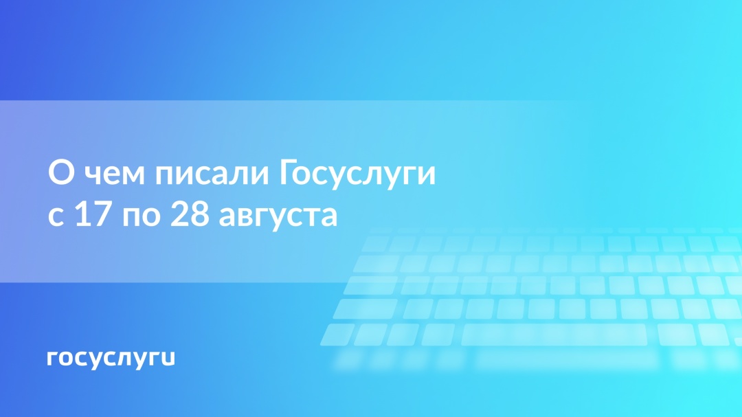 О чем писали Госуслуги с 17 по 28 августа